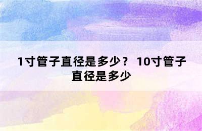 1寸管子直径是多少？ 10寸管子直径是多少